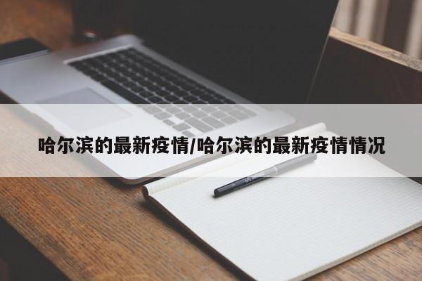 哈尔滨的最新疫情/哈尔滨的最新疫情情况