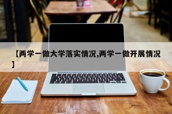【两学一做大学落实情况,两学一做开展情况】