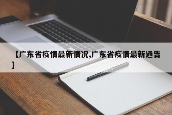 【广东省疫情最新情况,广东省疫情最新通告】