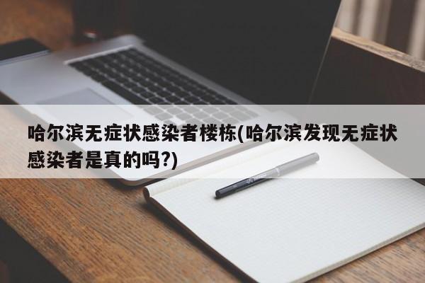 哈尔滨无症状感染者楼栋(哈尔滨发现无症状感染者是真的吗?)