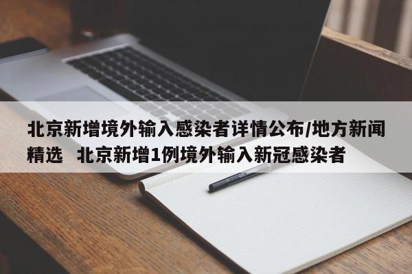 北京新增境外输入感染者详情公布/地方新闻精选  北京新增1例境外输入新冠感染者