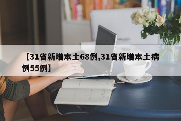 【31省新增本土68例,31省新增本土病例55例】