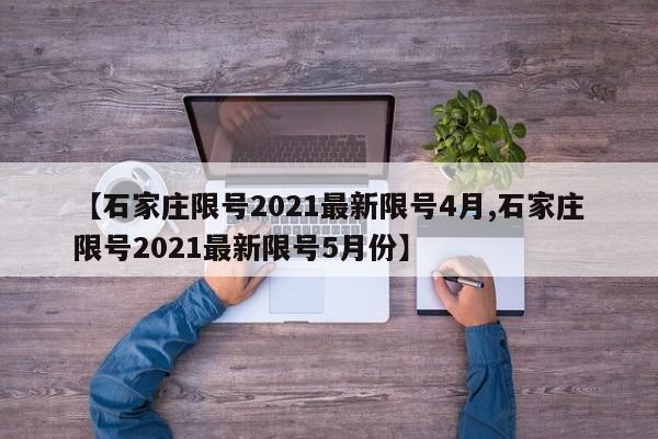 【石家庄限号2021最新限号4月,石家庄限号2021最新限号5月份】
