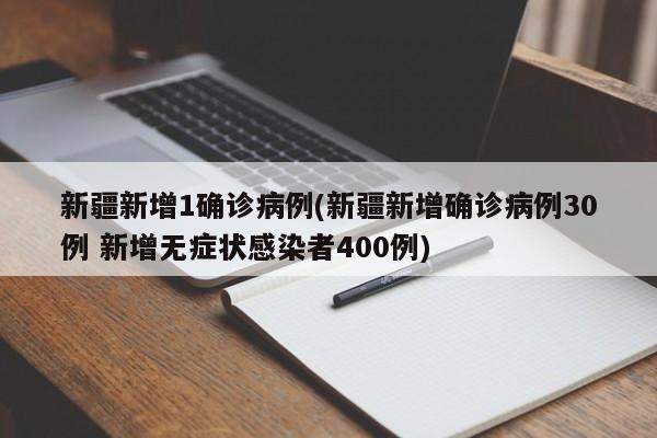新疆新增1确诊病例(新疆新增确诊病例30例 新增无症状感染者400例)