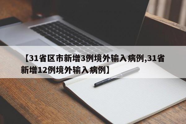 【31省区市新增3例境外输入病例,31省新增12例境外输入病例】
