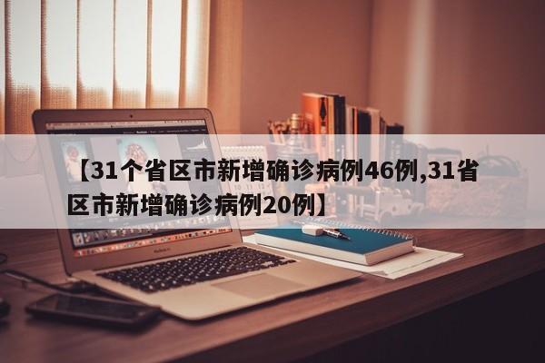 【31个省区市新增确诊病例46例,31省区市新增确诊病例20例】