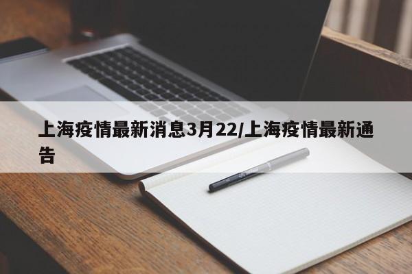 上海疫情最新消息3月22/上海疫情最新通告