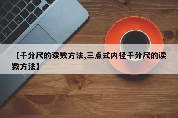 【千分尺的读数方法,三点式内径千分尺的读数方法】
