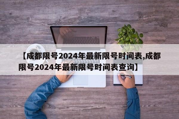 【成都限号2024年最新限号时间表,成都限号2024年最新限号时间表查询】