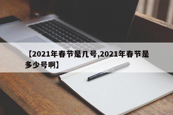 【2021年春节是几号,2021年春节是多少号啊】