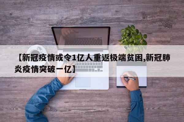 【新冠疫情或令1亿人重返极端贫困,新冠肺炎疫情突破一亿】
