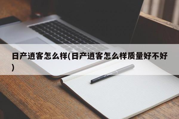 日产逍客怎么样(日产逍客怎么样质量好不好)