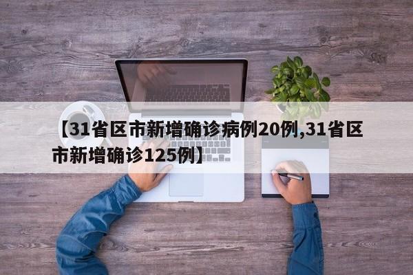 【31省区市新增确诊病例20例,31省区市新增确诊125例】