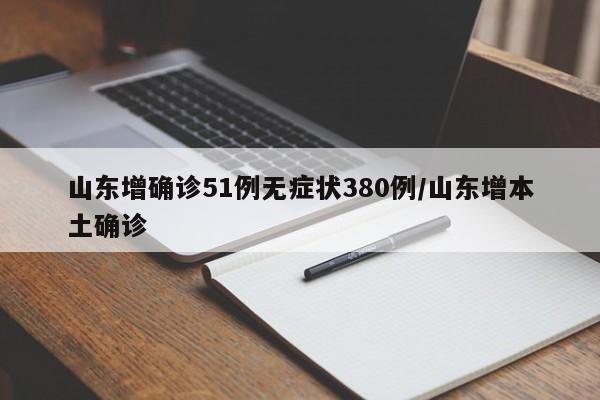 山东增确诊51例无症状380例/山东增本土确诊