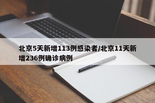 北京5天新增113例感染者/北京11天新增236例确诊病例