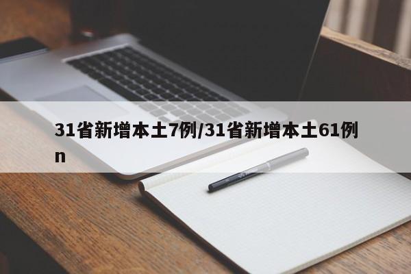 31省新增本土7例/31省新增本土61例n