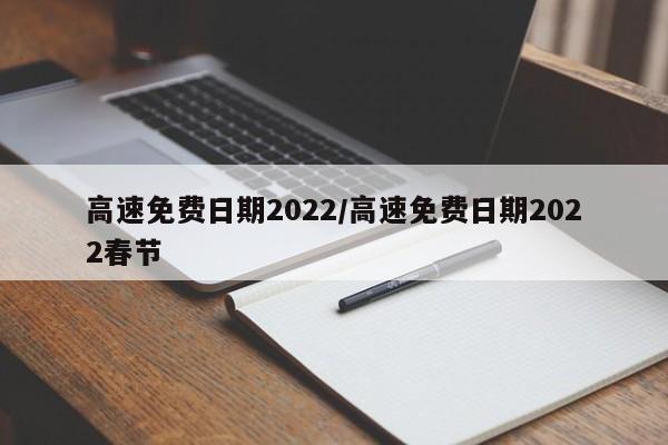 高速免费日期2022/高速免费日期2022春节