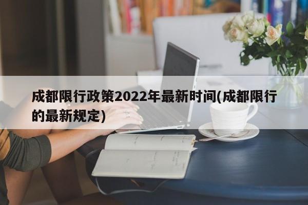 成都限行政策2022年最新时间(成都限行的最新规定)