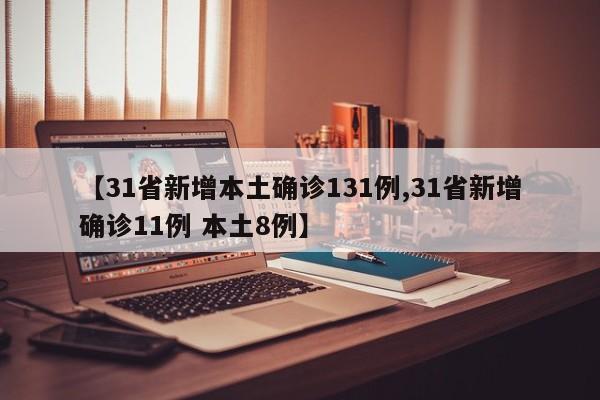 【31省新增本土确诊131例,31省新增确诊11例 本土8例】