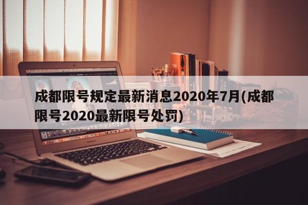 成都限号规定最新消息2020年7月(成都限号2020最新限号处罚)