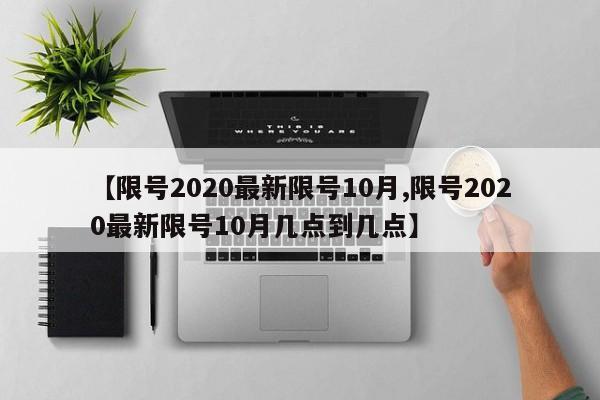 【限号2020最新限号10月,限号2020最新限号10月几点到几点】