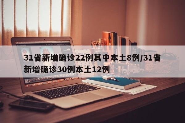 31省新增确诊22例其中本土8例/31省新增确诊30例本土12例
