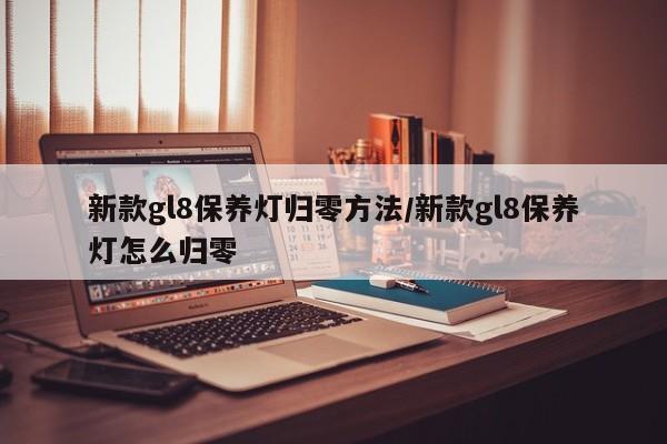 新款gl8保养灯归零方法/新款gl8保养灯怎么归零
