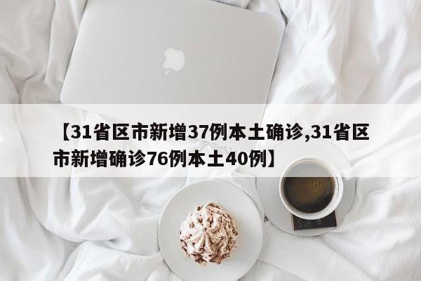 【31省区市新增37例本土确诊,31省区市新增确诊76例本土40例】