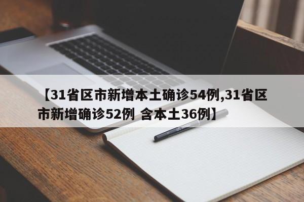 【31省区市新增本土确诊54例,31省区市新增确诊52例 含本土36例】