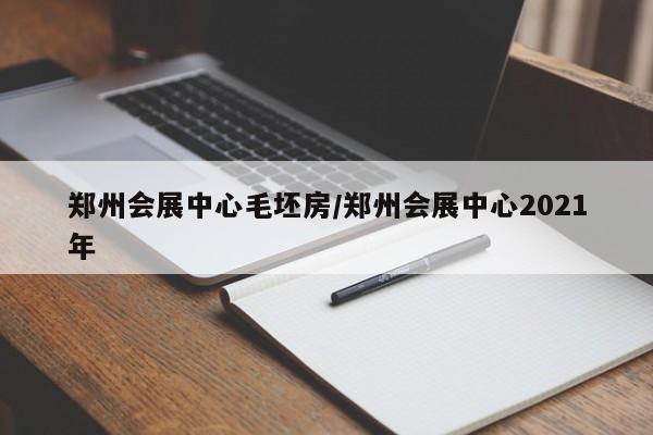 郑州会展中心毛坯房/郑州会展中心2021年