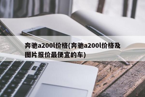 奔驰a200l价格(奔驰a200l价格及图片报价最便宜的车)