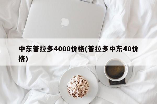 中东普拉多4000价格(普拉多中东40价格)