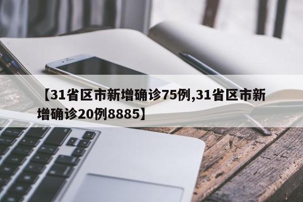 【31省区市新增确诊75例,31省区市新增确诊20例8885】