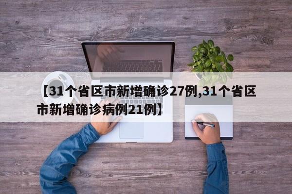 【31个省区市新增确诊27例,31个省区市新增确诊病例21例】