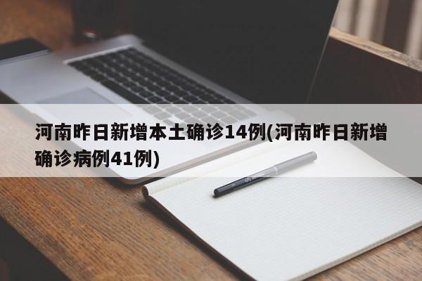 河南昨日新增本土确诊14例(河南昨日新增确诊病例41例)（河南昨日新增确诊病例12例）