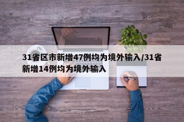 31省区市新增47例均为境外输入/31省新增14例均为境外输入（31省新增10例均为境外输入）