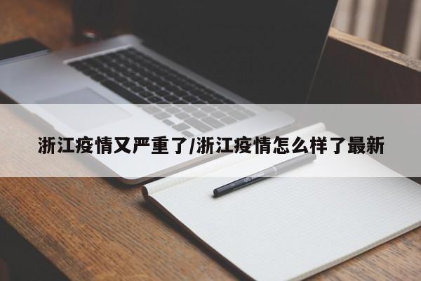 浙江疫情又严重了/浙江疫情怎么样了最新(浙江疫情情况如何?)