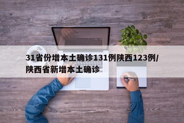 31省份增本土确诊131例陕西123例/陕西省新增本土确诊