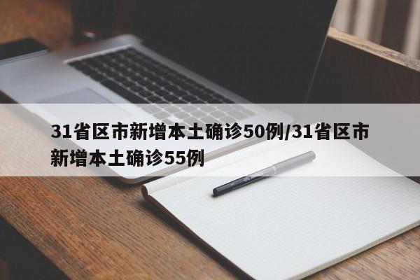 31省区市新增本土确诊50例/31省区市新增本土确诊55例