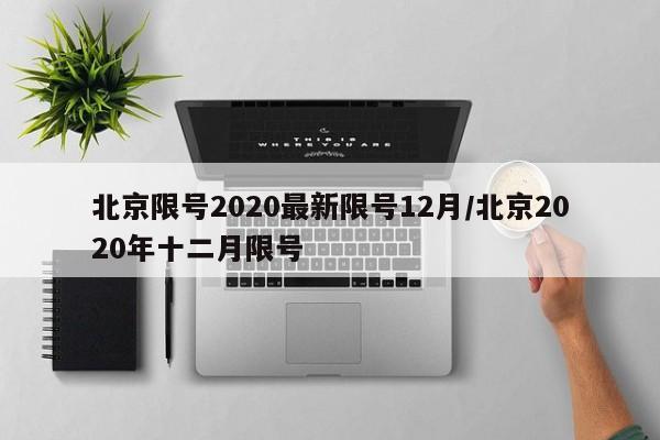 北京限号2020最新限号12月/北京2020年十二月限号(北京2020年12月限号表)