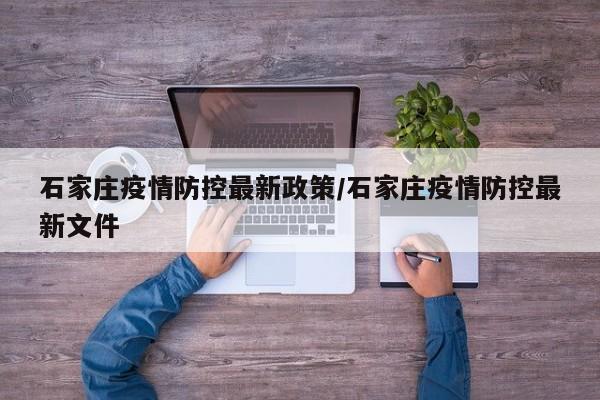 石家庄疫情防控最新政策/石家庄疫情防控最新文件