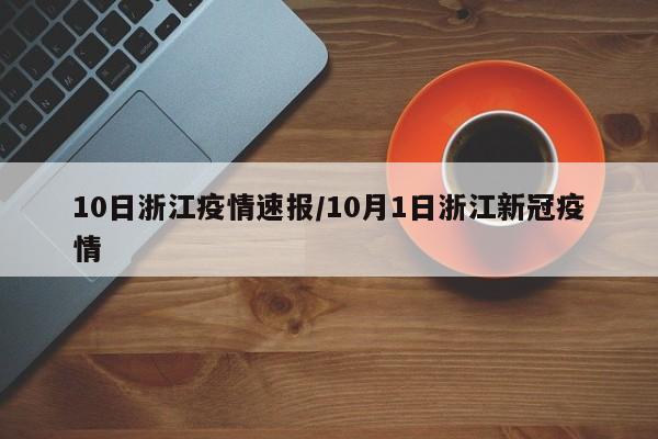 10日浙江疫情速报/10月1日浙江新冠疫情