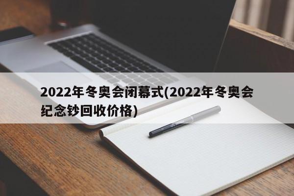 2022年冬奥会闭幕式(2022年冬奥会纪念钞回收价格)