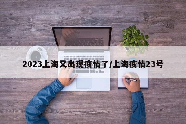2023上海又出现疫情了/上海疫情23号
