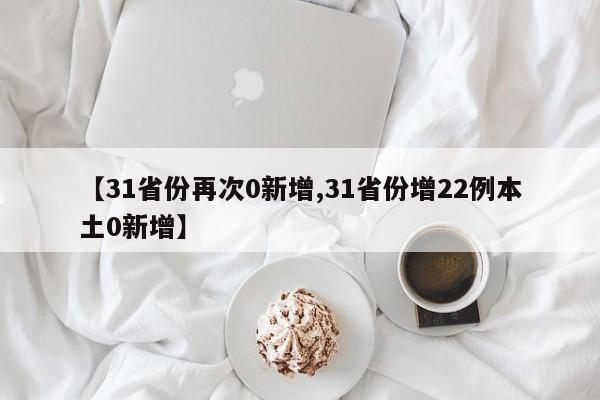 【31省份再次0新增,31省份增22例本土0新增】