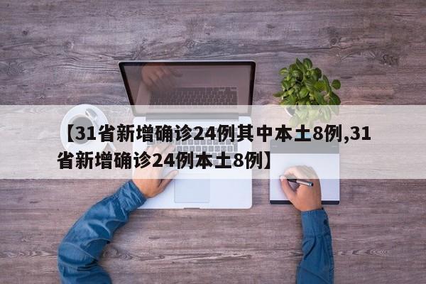 【31省新增确诊24例其中本土8例,31省新增确诊24例本土8例】