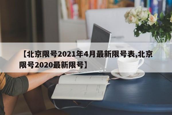【北京限号2021年4月最新限号表,北京限号2020最新限号】