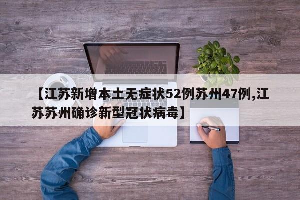 【江苏新增本土无症状52例苏州47例,江苏苏州确诊新型冠状病毒】