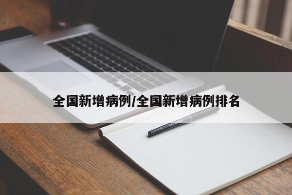 全国新增病例/全国新增病例排名（全国新增病例表）