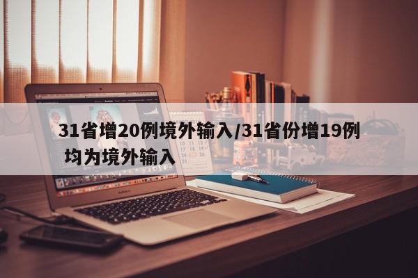 31省增20例境外输入/31省份增19例 均为境外输入